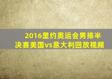 2016里约奥运会男排半决赛美国vs意大利回放视频