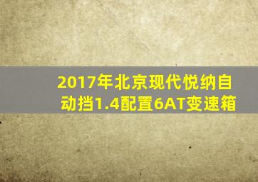 2017年北京现代悦纳自动挡1.4配置6AT变速箱