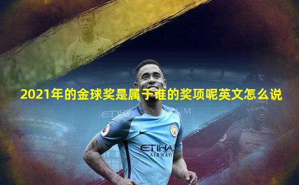 2021年的金球奖是属于谁的奖项呢英文怎么说
