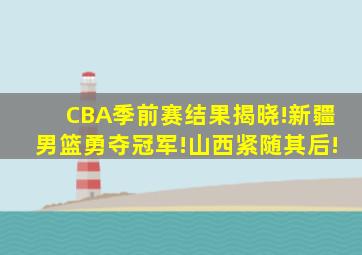 CBA季前赛结果揭晓!新疆男篮勇夺冠军!山西紧随其后!