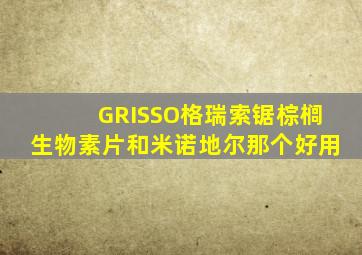 GRISSO格瑞索锯棕榈生物素片和米诺地尔那个好用