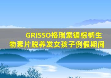GRISSO格瑞索锯棕榈生物素片脱养发女孩子例假期间