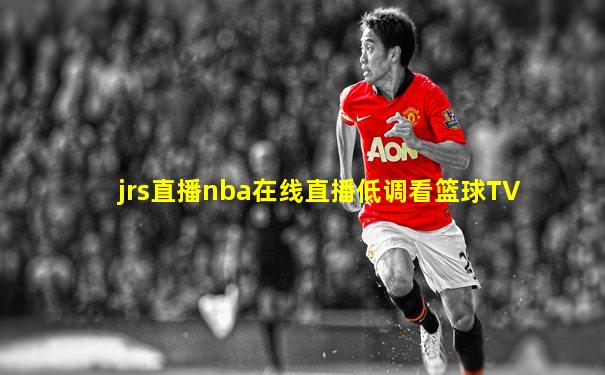 jrs直播nba在线直播低调看篮球TV