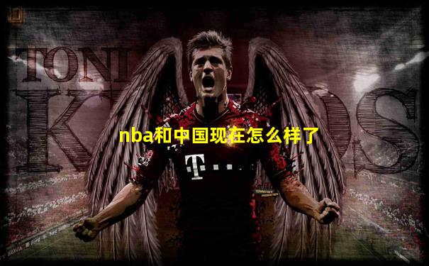 nba和中国现在怎么样了