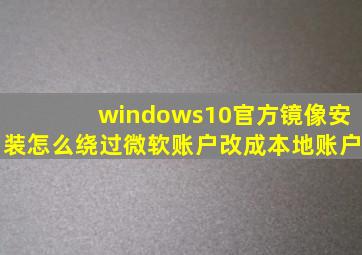 windows10官方镜像安装怎么绕过微软账户改成本地账户