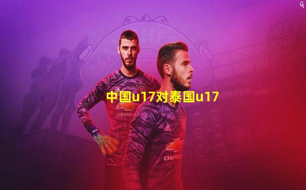中国u17对泰国u17
