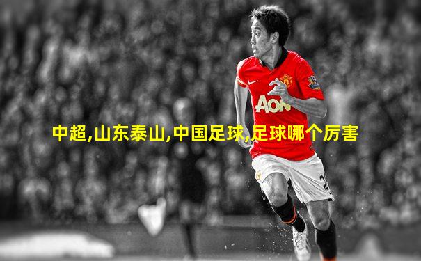 中超,山东泰山,中国足球,足球哪个厉害