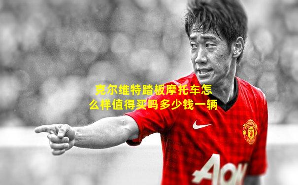 克尔维特踏板摩托车怎么样值得买吗多少钱一辆