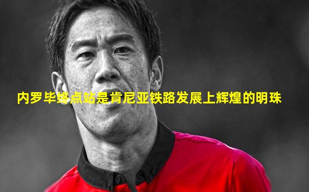 内罗毕终点站是肯尼亚铁路发展上辉煌的明珠
