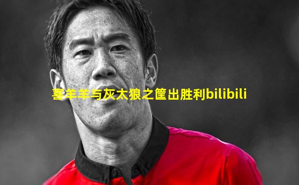 喜羊羊与灰太狼之筐出胜利bilibili