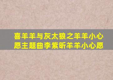 喜羊羊与灰太狼之羊羊小心愿主题曲李紫昕羊羊小心愿