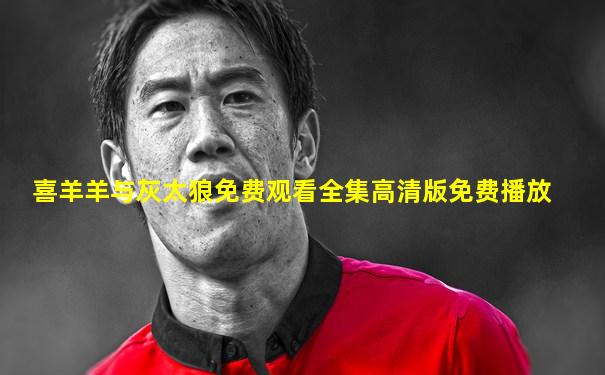 喜羊羊与灰太狼免费观看全集高清版免费播放