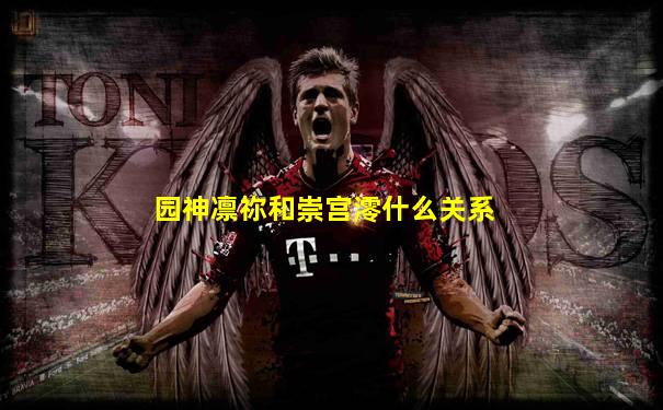 园神凛祢和崇宫澪什么关系