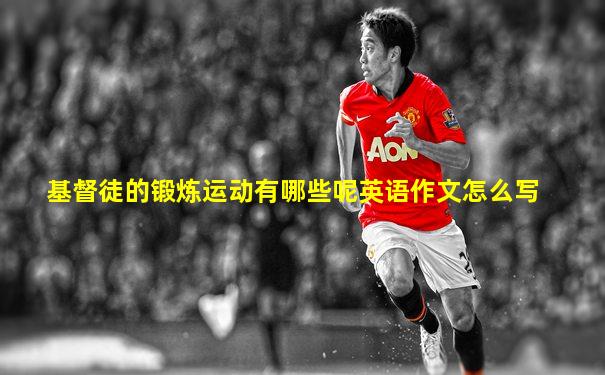基督徒的锻炼运动有哪些呢英语作文怎么写