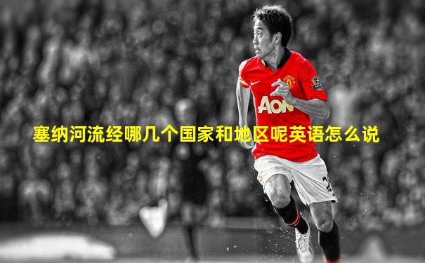 塞纳河流经哪几个国家和地区呢英语怎么说