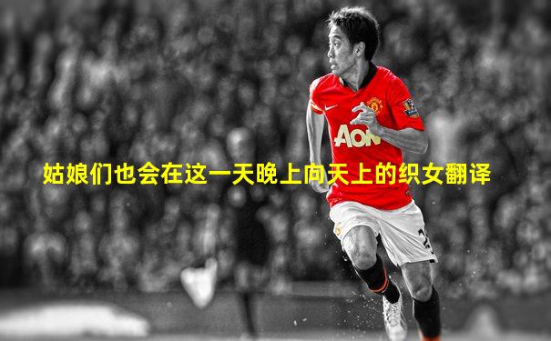 姑娘们也会在这一天晚上向天上的织女翻译