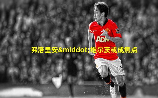 弗洛里安·维尔茨或成焦点