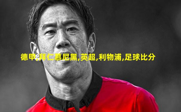 德甲,拜仁慕尼黑,英超,利物浦,足球比分