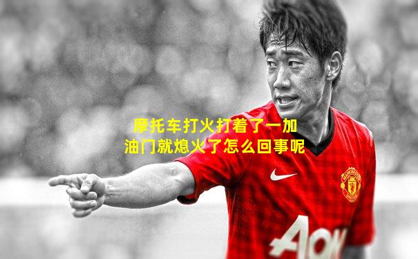 摩托车打火打着了一加油门就熄火了怎么回事呢