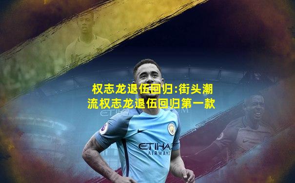 权志龙退伍回归:街头潮流权志龙退伍回归第一款