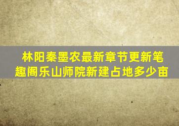 林阳秦墨农最新章节更新笔趣阁乐山师院新建占地多少亩