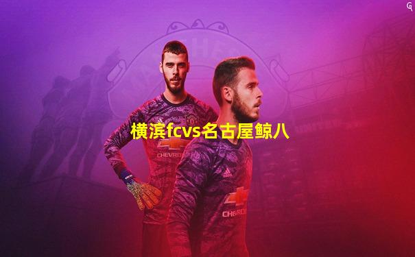 横滨fcvs名古屋鲸八
