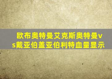 欧布奥特曼艾克斯奥特曼vs戴亚伯盖亚伯利特血量显示