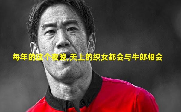 每年的这个夜晚,天上的织女都会与牛郎相会