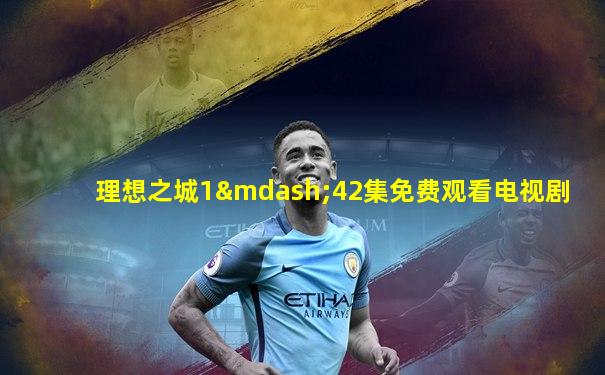 理想之城1—42集免费观看电视剧