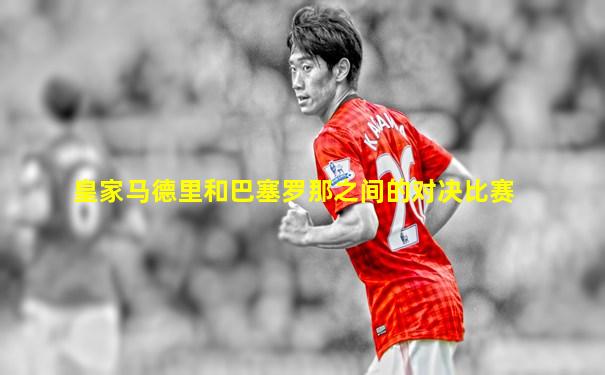 皇家马德里和巴塞罗那之间的对决比赛