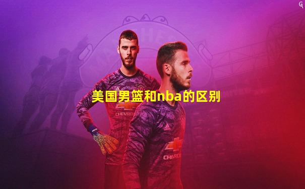 美国男篮和nba的区别
