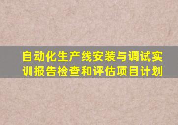 自动化生产线安装与调试实训报告检查和评估项目计划