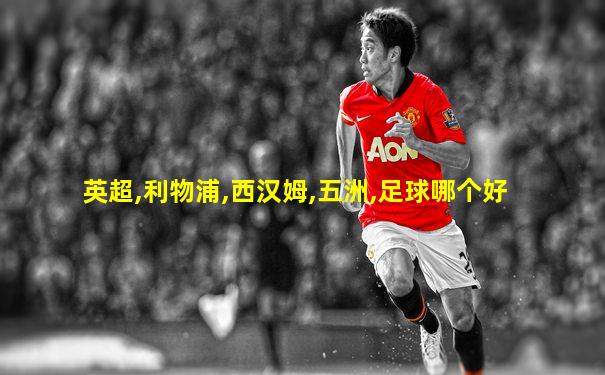 英超,利物浦,西汉姆,五洲,足球哪个好