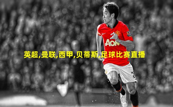 英超,曼联,西甲,贝蒂斯,足球比赛直播