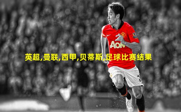 英超,曼联,西甲,贝蒂斯,足球比赛结果
