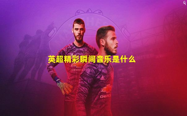 英超精彩瞬间音乐是什么