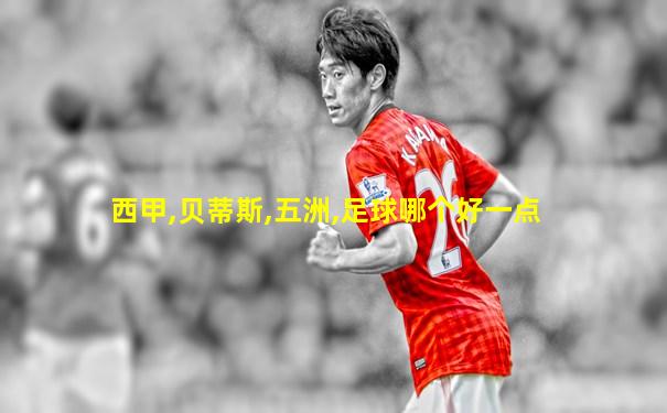 西甲,贝蒂斯,五洲,足球哪个好一点