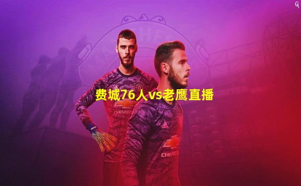 费城76人vs老鹰直播
