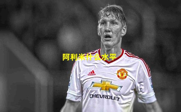 阿利米什么水平