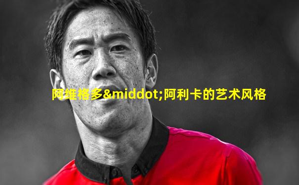 阿维格多·阿利卡的艺术风格