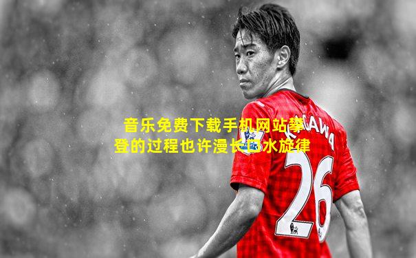 音乐免费下载手机网站攀登的过程也许漫长口水旋律