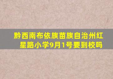 黔西南布依族苗族自治州红星路小学9月1号要到校吗